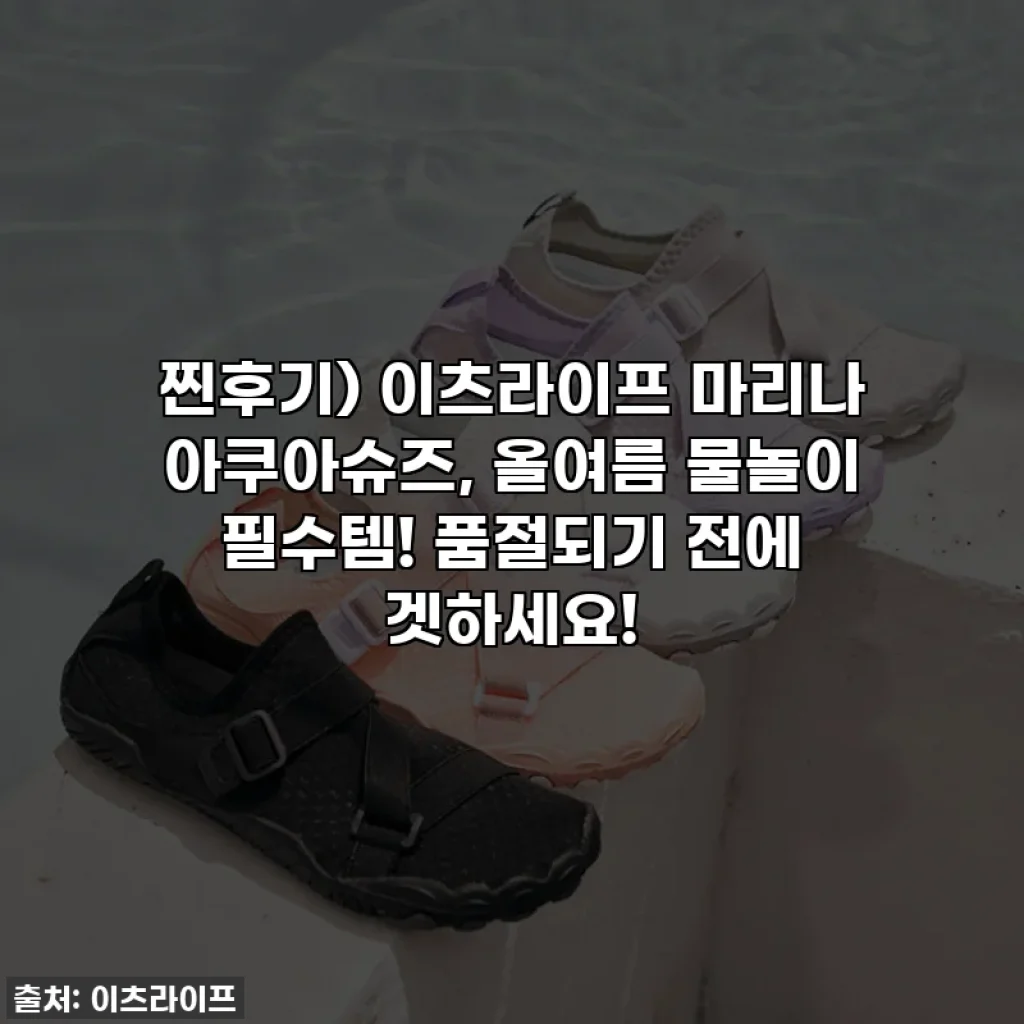 찐후기) 이츠라이프 마리나 아쿠아슈즈, 올여름 물놀이 필수템! 품절되기 전에 겟하세요!