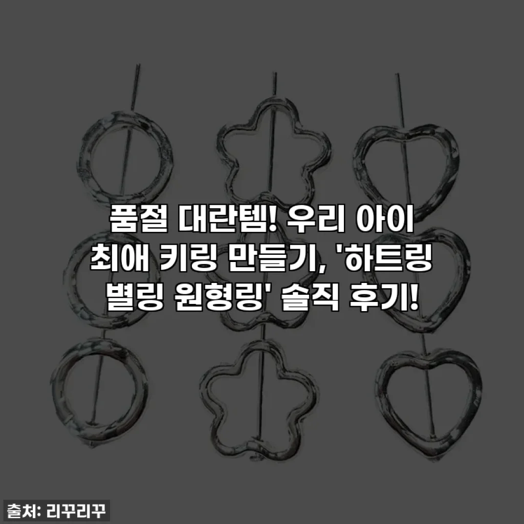 품절 대란템! 우리 아이 최애 키링 만들기, '하트링 별링 원형링' 솔직 후기!