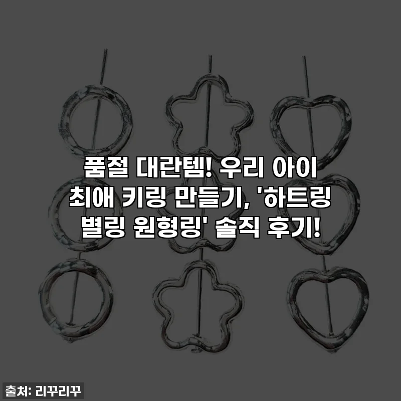 품절 대란템! 우리 아이 최애 키링 만들기, '하트링 별링 원형링' 솔직 후기!