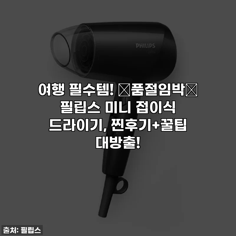 여행 필수템! 💖품절임박💖 필립스 미니 접이식 드라이기, 찐후기+꿀팁 대방출!