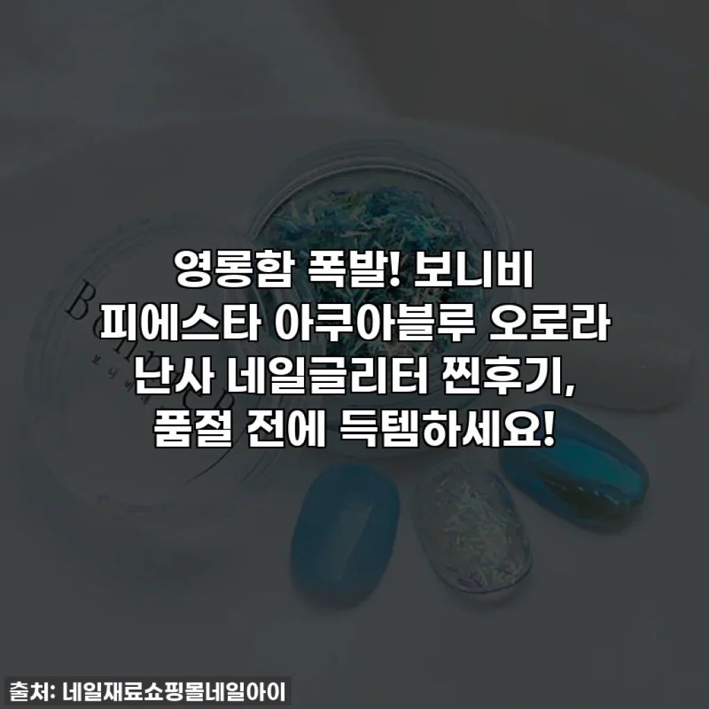 영롱함 폭발! 보니비 피에스타 아쿠아블루 오로라 난사 네일글리터 찐후기, 품절 전에 득템하세요!