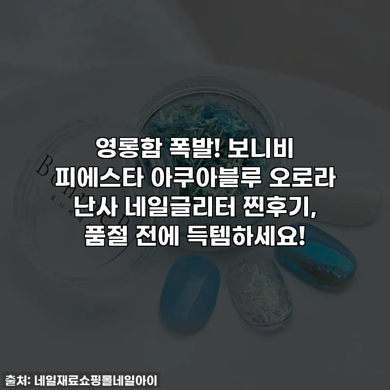영롱함 폭발! 보니비 피에스타 아쿠아블루 오로라 난사 네일글리터 찐후기, 품절 전에 득템하세요!