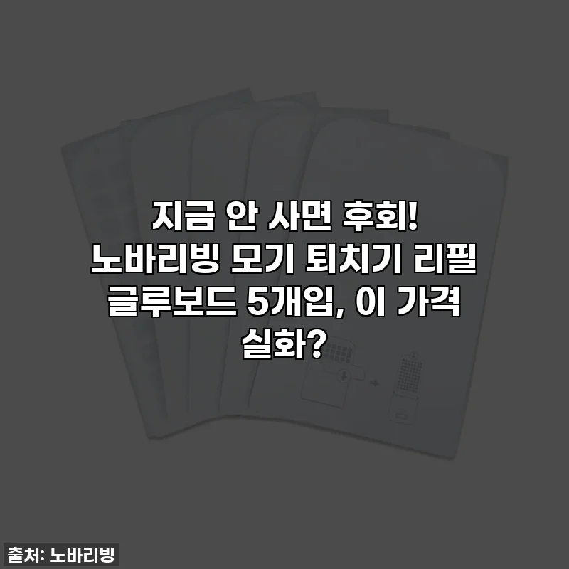 지금 안 사면 후회! 노바리빙 모기 퇴치기 리필 글루보드 5개입, 이 가격 실화?