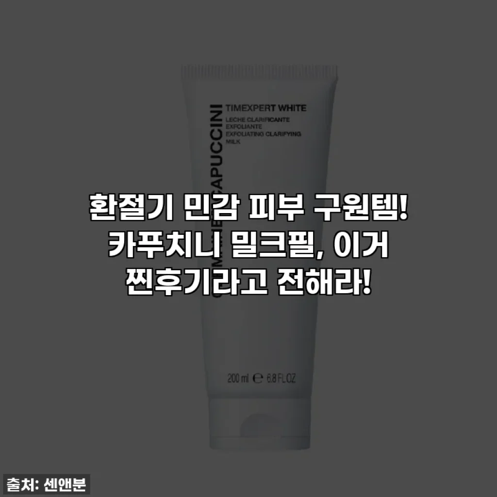 환절기 민감 피부 구원템! 카푸치니 밀크필, 이거 찐후기라고 전해라!