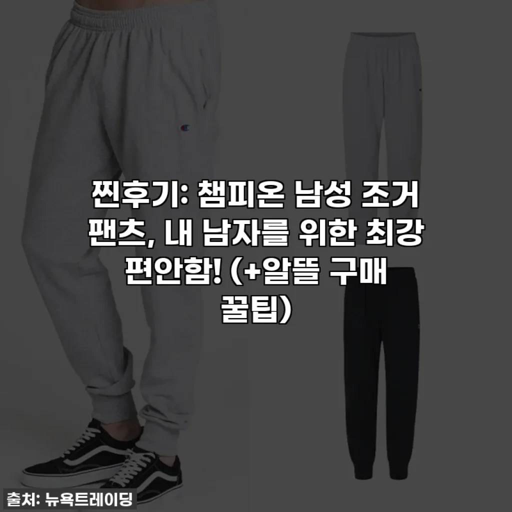 찐후기: 챔피온 남성 조거 팬츠, 내 남자를 위한 최강 편안함! (+알뜰 구매 꿀팁)