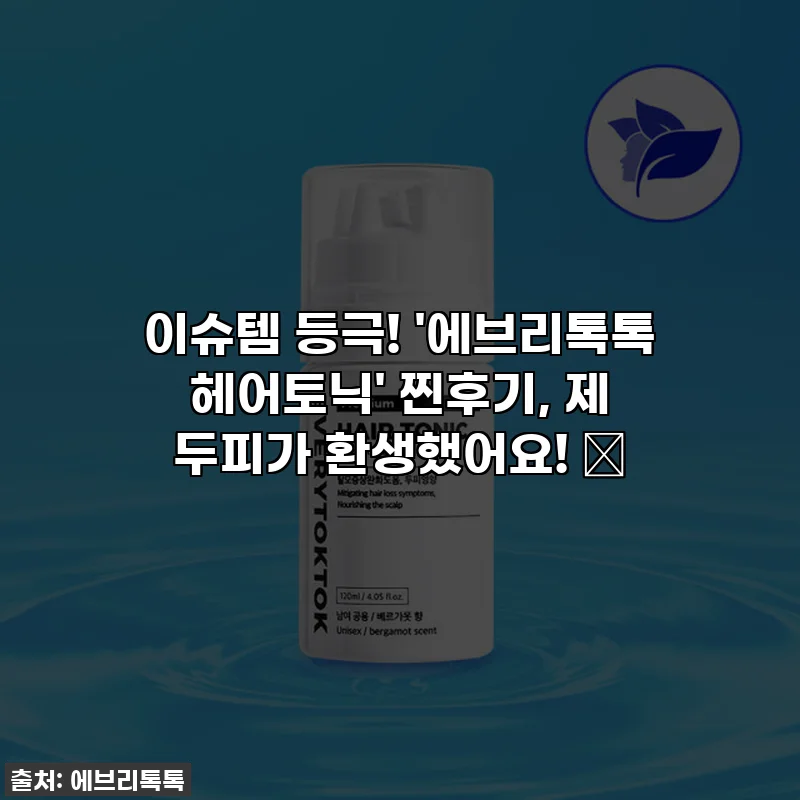 이슈템 등극! '에브리톡톡 헤어토닉' 찐후기, 제 두피가 환생했어요! ✨