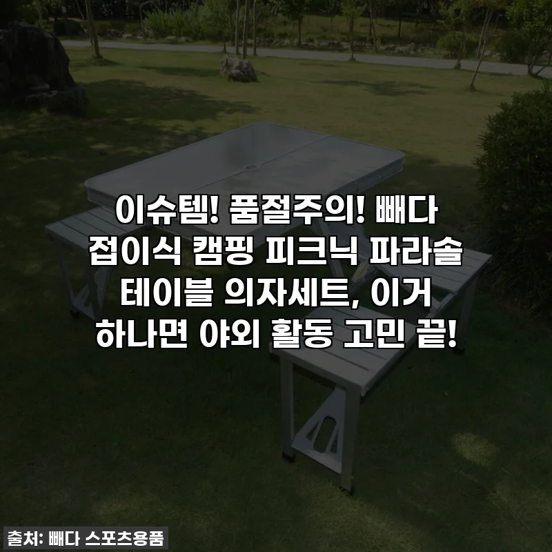 이슈템! 품절주의! 빼다 접이식 캠핑 피크닉 파라솔 테이블 의자세트, 이거 하나면 야외 활동 고민 끝!