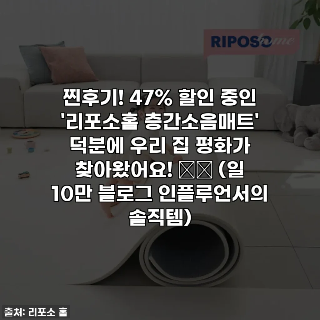 찐후기! 47% 할인 중인 '리포소홈 층간소음매트' 덕분에 우리 집 평화가 찾아왔어요! 🏡✨ (일 10만 블로그 인플루언서의 솔직템)