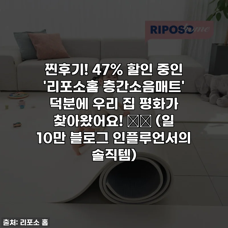 찐후기! 47% 할인 중인 '리포소홈 층간소음매트' 덕분에 우리 집 평화가 찾아왔어요! 🏡✨ (일 10만 블로그 인플루언서의 솔직템)