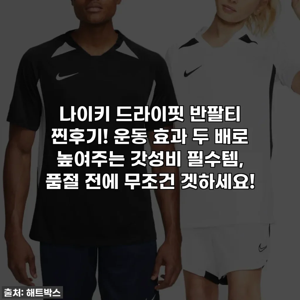 나이키 드라이핏 반팔티 찐후기! 운동 효과 두 배로 높여주는 갓성비 필수템, 품절 전에 무조건 겟하세요!