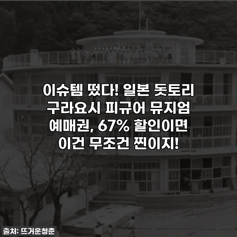 이슈템 떴다! 일본 돗토리 구라요시 피규어 뮤지엄 예매권, 67% 할인이면 이건 무조건 찐이지!