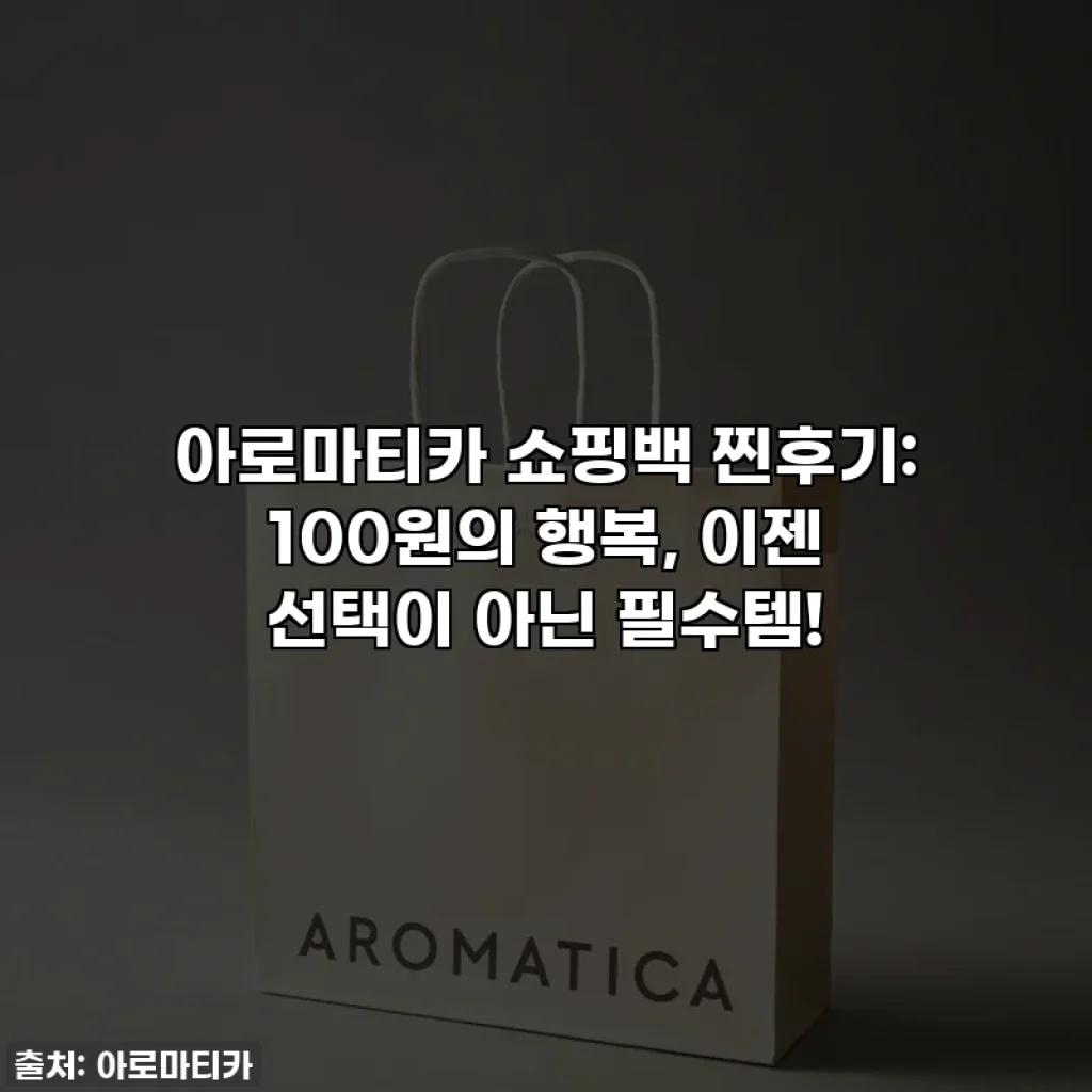 아로마티카 쇼핑백 찐후기: 100원의 행복, 이젠 선택이 아닌 필수템!