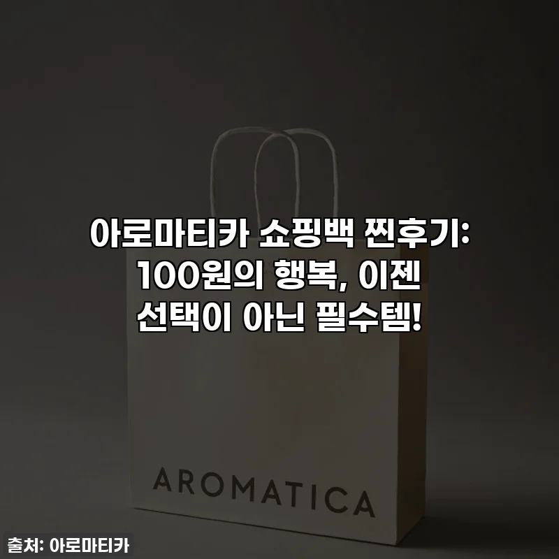 아로마티카 쇼핑백 찐후기: 100원의 행복, 이젠 선택이 아닌 필수템!