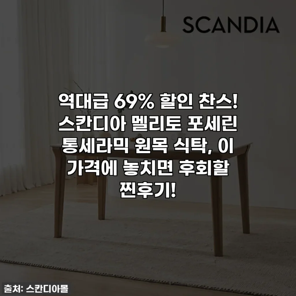 역대급 69% 할인 찬스! 스칸디아 멜리토 포세린 통세라믹 원목 식탁, 이 가격에 놓치면 후회할 찐후기!