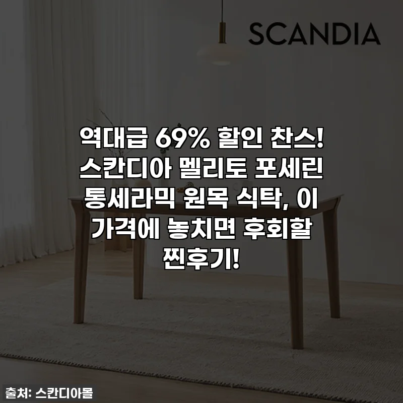 역대급 69% 할인 찬스! 스칸디아 멜리토 포세린 통세라믹 원목 식탁, 이 가격에 놓치면 후회할 찐후기!