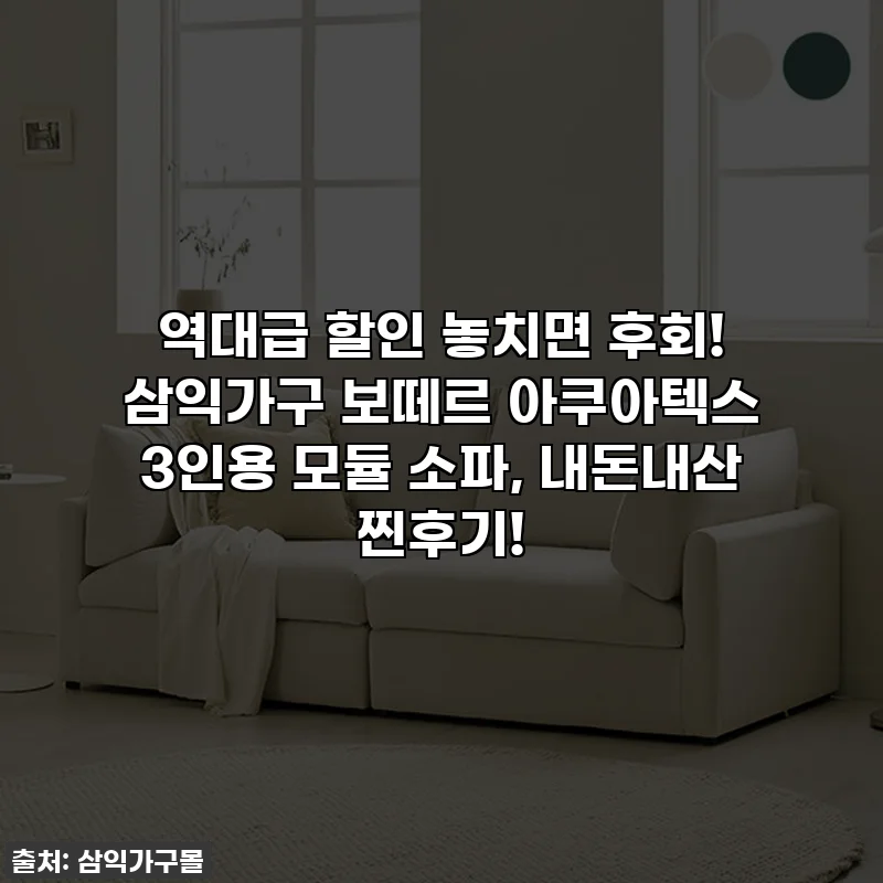 역대급 할인 놓치면 후회! 삼익가구 보떼르 아쿠아텍스 3인용 모듈 소파, 내돈내산 찐후기!