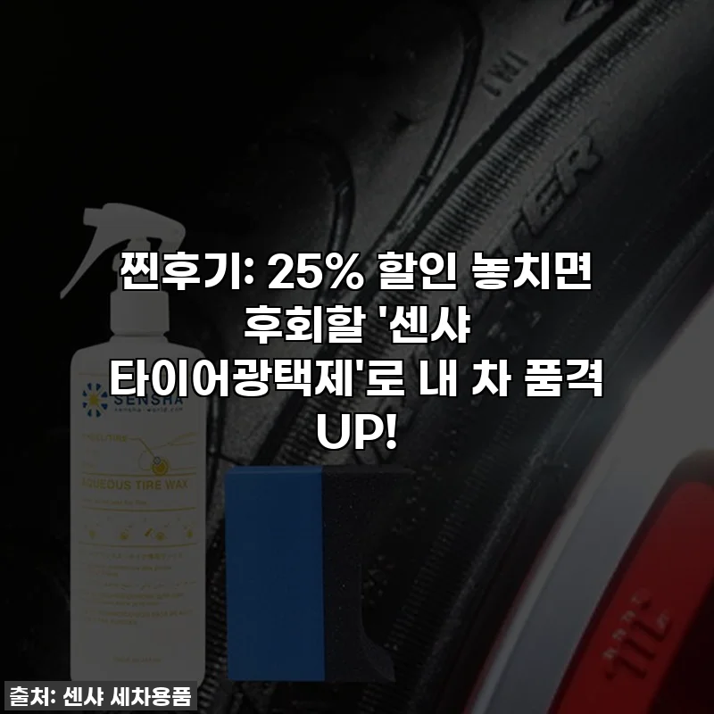 찐후기: 25% 할인 놓치면 후회할 '센샤 타이어광택제'로 내 차 품격 UP!