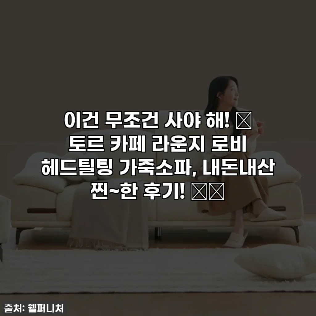 이건 무조건 사야 해! ✨ 토르 카페 라운지 로비 헤드틸팅 가죽소파, 내돈내산 찐~한 후기! 🛋️