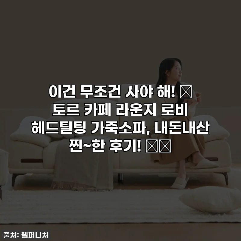 이건 무조건 사야 해! ✨ 토르 카페 라운지 로비 헤드틸팅 가죽소파, 내돈내산 찐~한 후기! 🛋️