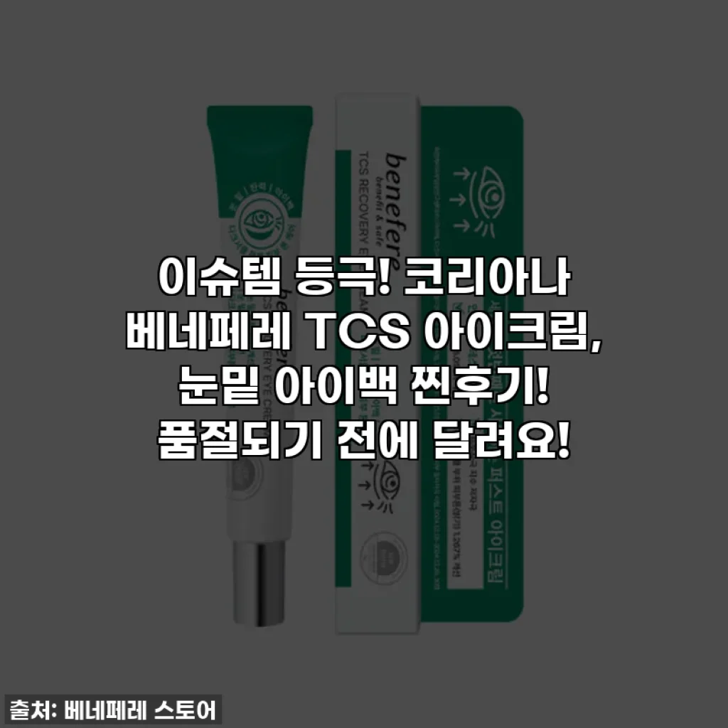 이슈템 등극! 코리아나 베네페레 TCS 아이크림, 눈밑 아이백 찐후기! 품절되기 전에 달려요!