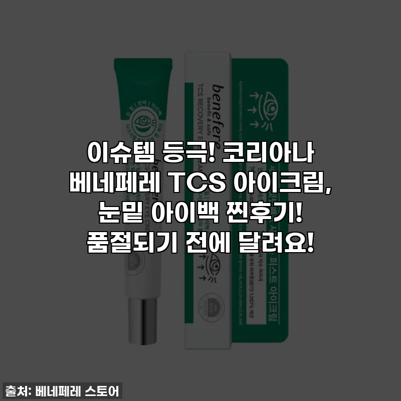 이슈템 등극! 코리아나 베네페레 TCS 아이크림, 눈밑 아이백 찐후기! 품절되기 전에 달려요!