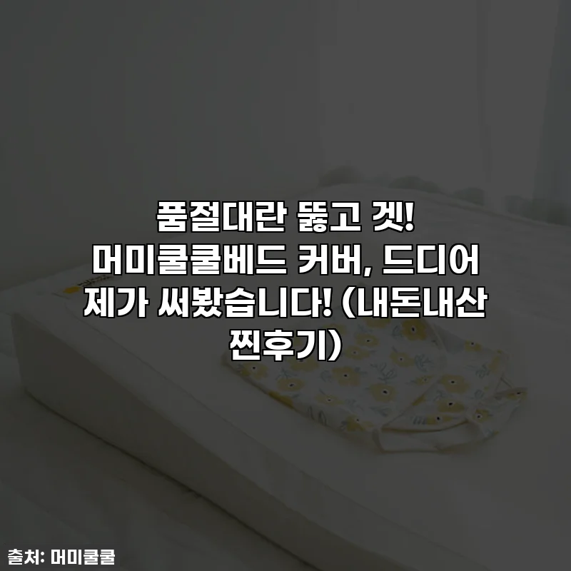 품절대란 뚫고 겟! 머미쿨쿨베드 커버, 드디어 제가 써봤습니다! (내돈내산 찐후기)