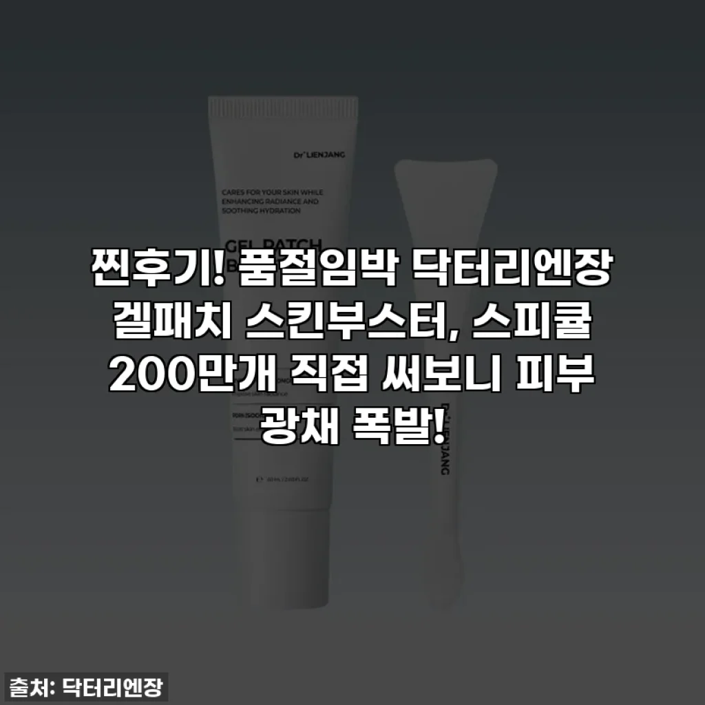찐후기! 품절임박 닥터리엔장 겔패치 스킨부스터, 스피큘 200만개 직접 써보니 피부 광채 폭발!