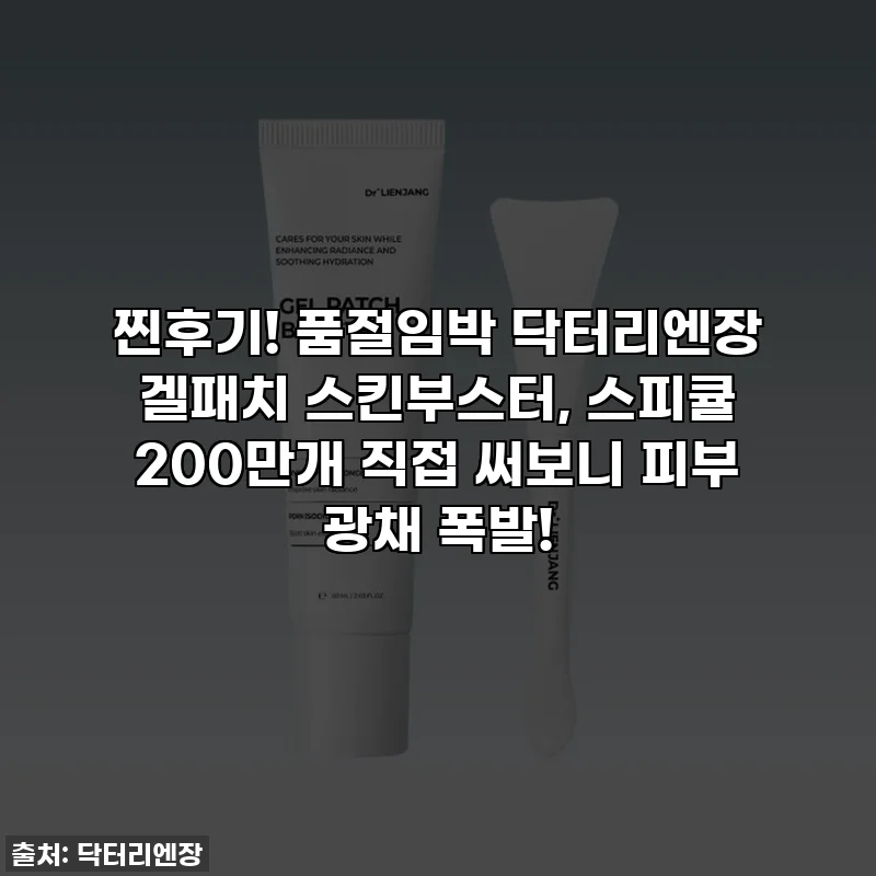 찐후기! 품절임박 닥터리엔장 겔패치 스킨부스터, 스피큘 200만개 직접 써보니 피부 광채 폭발!