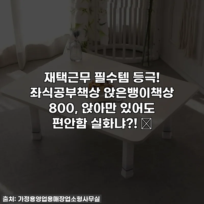 재택근무 필수템 등극! 좌식공부책상 앉은뱅이책상 800, 앉아만 있어도 편안함 실화냐?! ✨