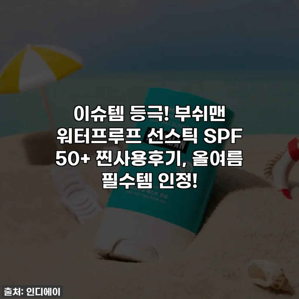 이슈템 등극! 부쉬맨 워터프루프 선스틱 SPF 50+ 찐사용후기, 올여름 필수템 인정!