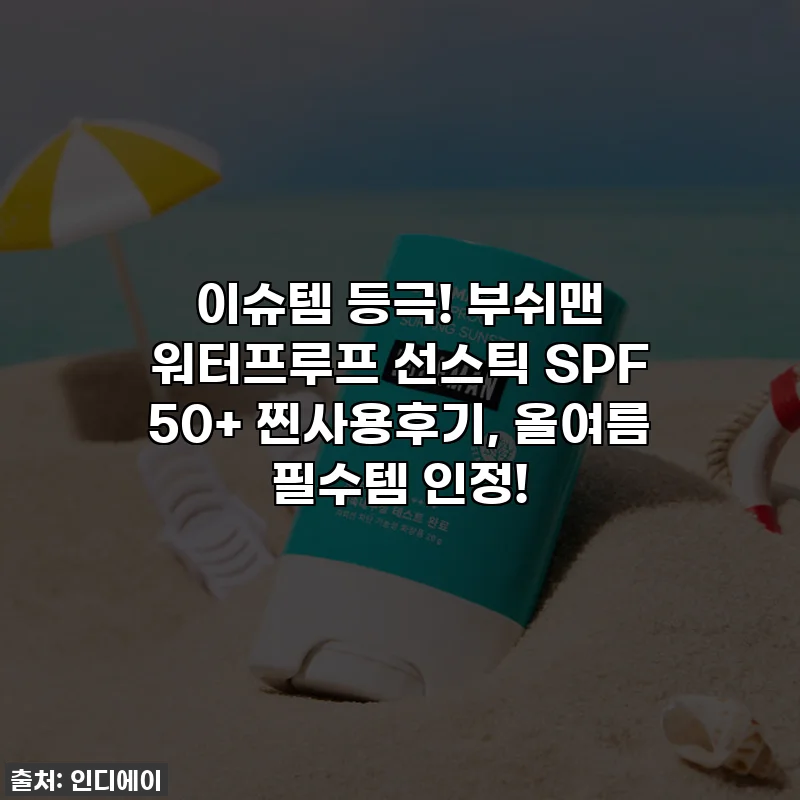 이슈템 등극! 부쉬맨 워터프루프 선스틱 SPF 50+ 찐사용후기, 올여름 필수템 인정!