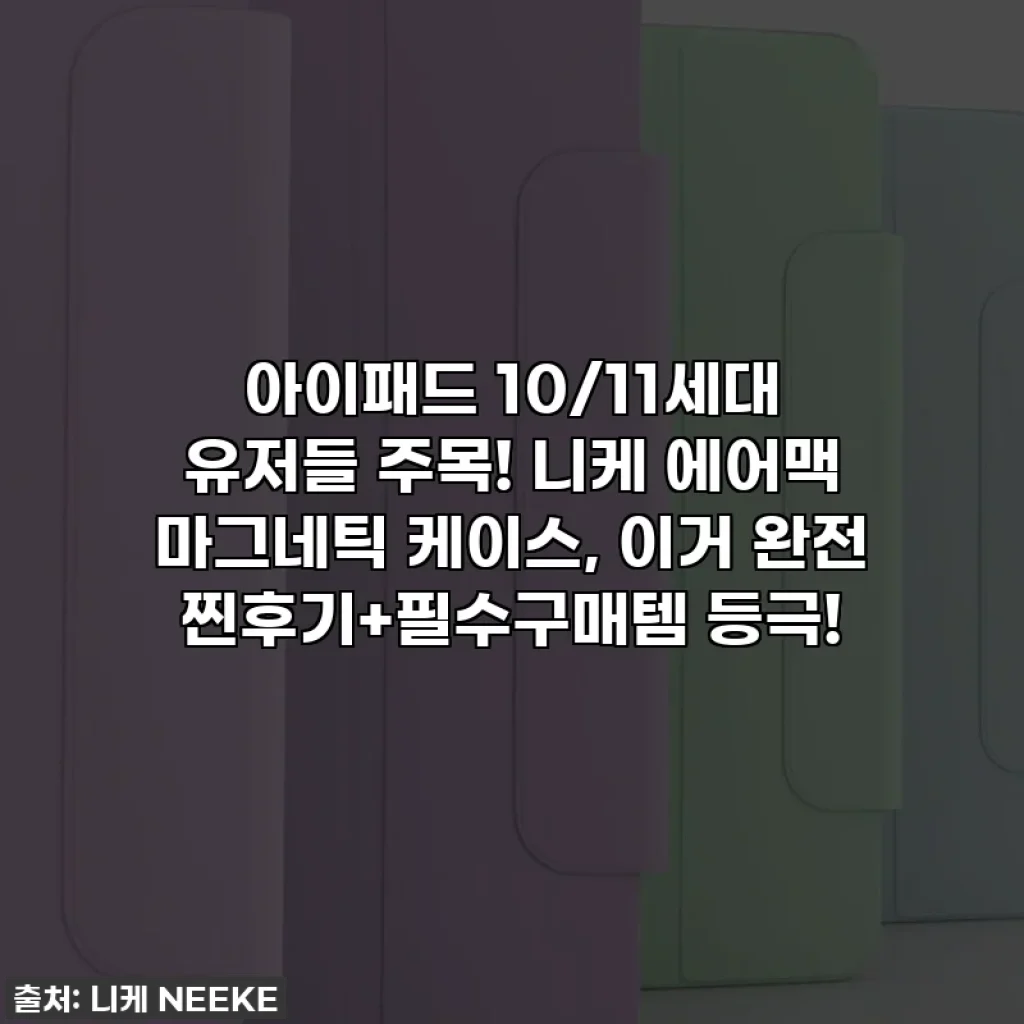 아이패드 10/11세대 유저들 주목! 니케 에어맥 마그네틱 케이스, 이거 완전 찐후기+필수구매템 등극!
