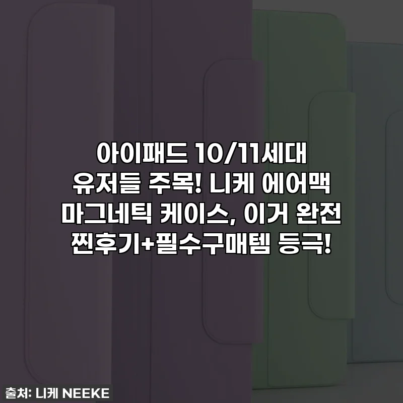 아이패드 10/11세대 유저들 주목! 니케 에어맥 마그네틱 케이스, 이거 완전 찐후기+필수구매템 등극!
