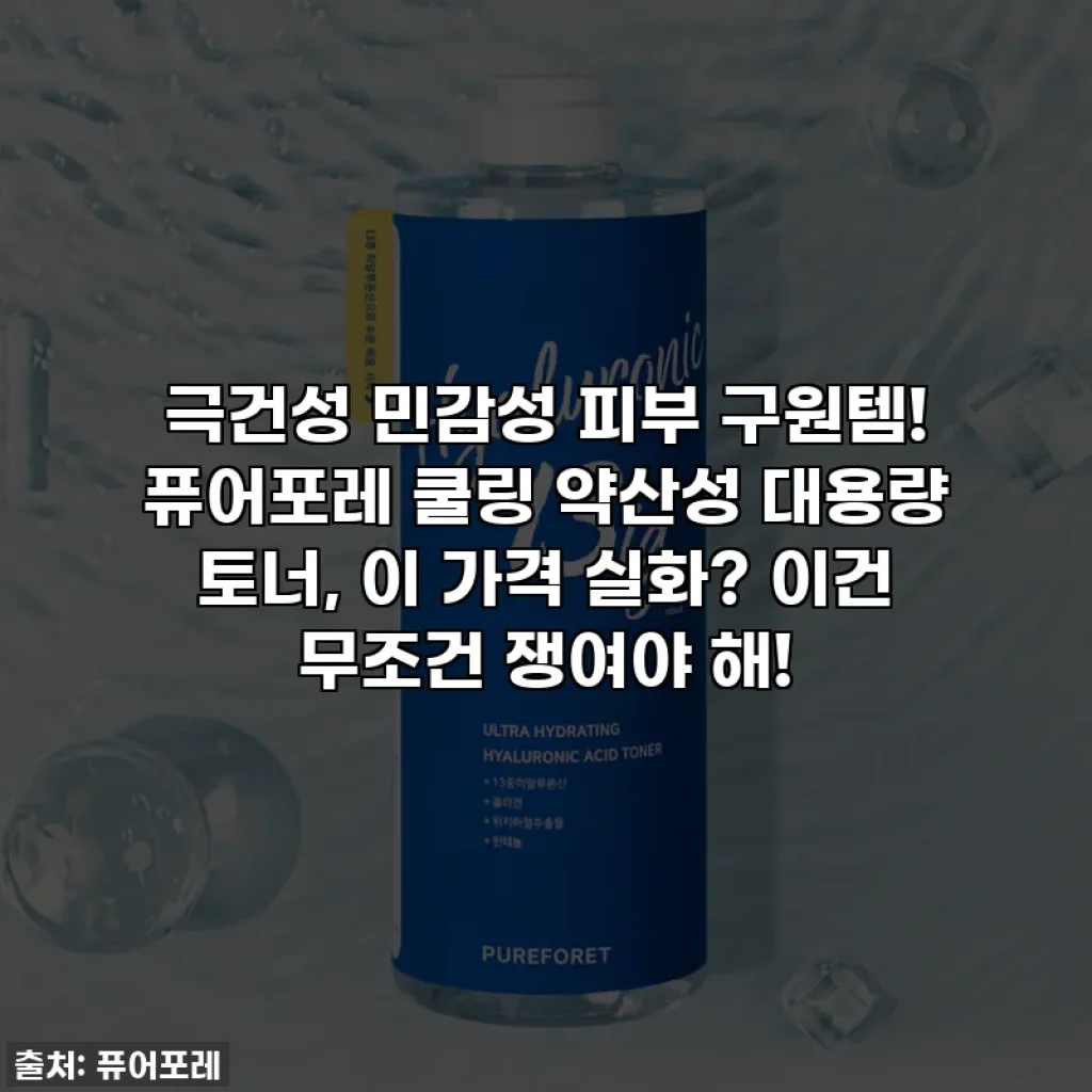 극건성 민감성 피부 구원템! 퓨어포레 쿨링 약산성 대용량 토너, 이 가격 실화? 이건 무조건 쟁여야 해!