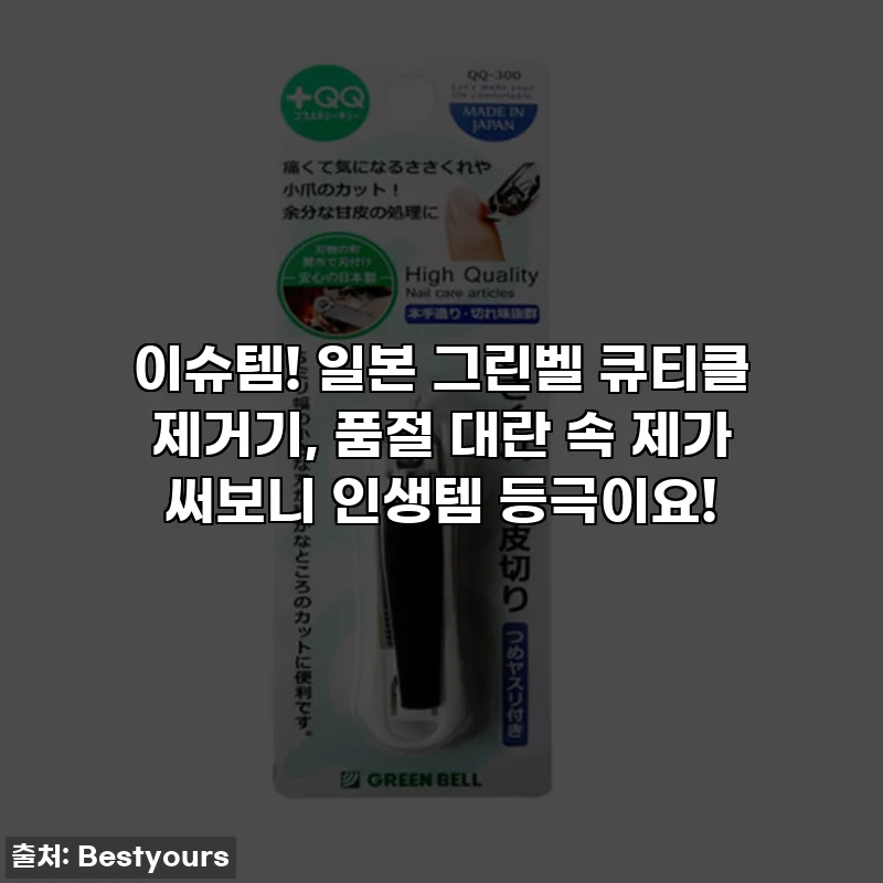 이슈템! 일본 그린벨 큐티클 제거기, 품절 대란 속 제가 써보니 인생템 등극이요!