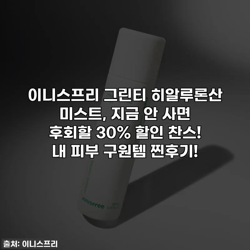 이니스프리 그린티 히알루론산 미스트, 지금 안 사면 후회할 30% 할인 찬스! 내 피부 구원템 찐후기!