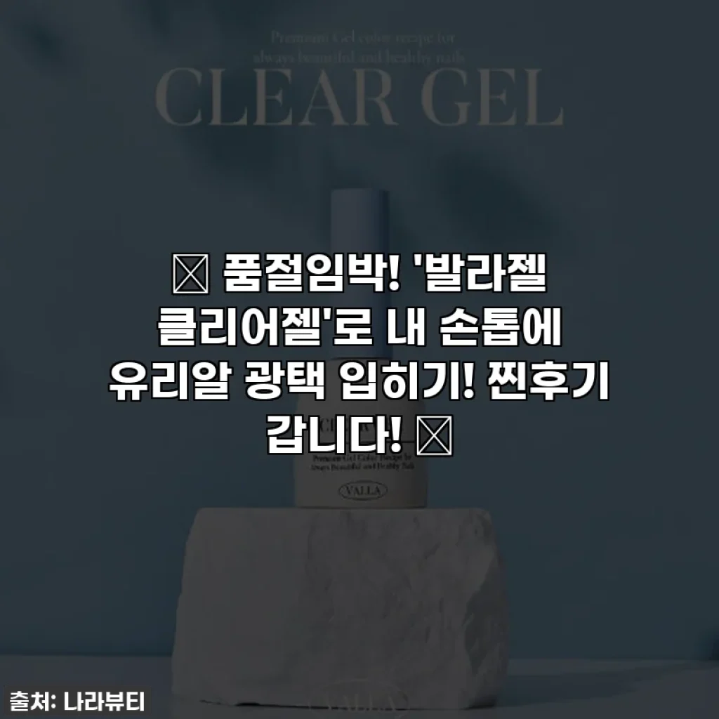 ✨ 품절임박! '발라젤 클리어젤'로 내 손톱에 유리알 광택 입히기! 찐후기 갑니다! ✨