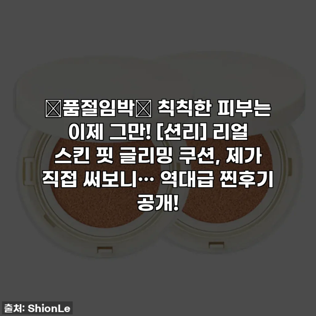 🚨품절임박🚨 칙칙한 피부는 이제 그만! [션리] 리얼 스킨 핏 글리밍 쿠션, 제가 직접 써보니… 역대급 찐후기 공개!