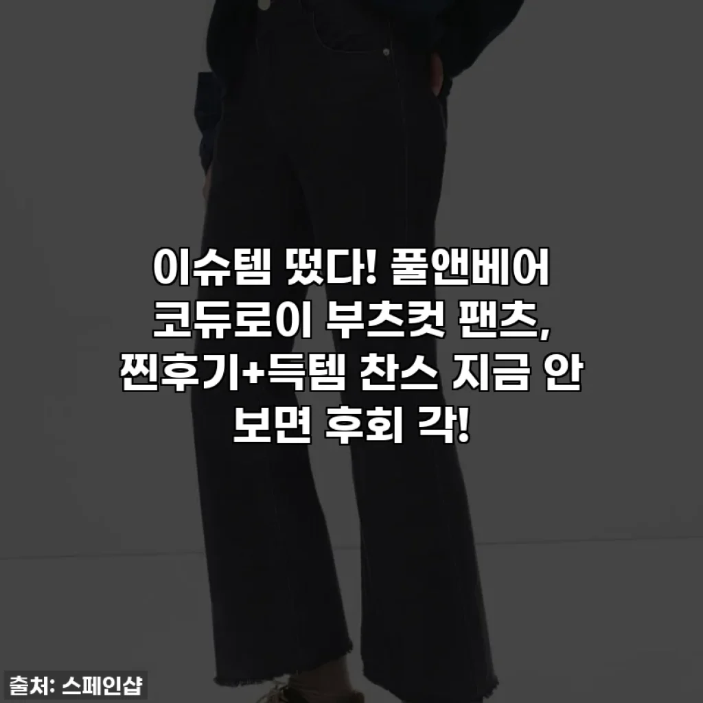이슈템 떴다! 풀앤베어 코듀로이 부츠컷 팬츠, 찐후기+득템 찬스 지금 안 보면 후회 각!