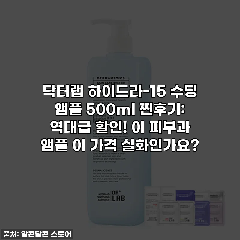 닥터랩 하이드라-15 수딩 앰플 500ml 찐후기: 역대급 할인! 이 피부과 앰플 이 가격 실화인가요?