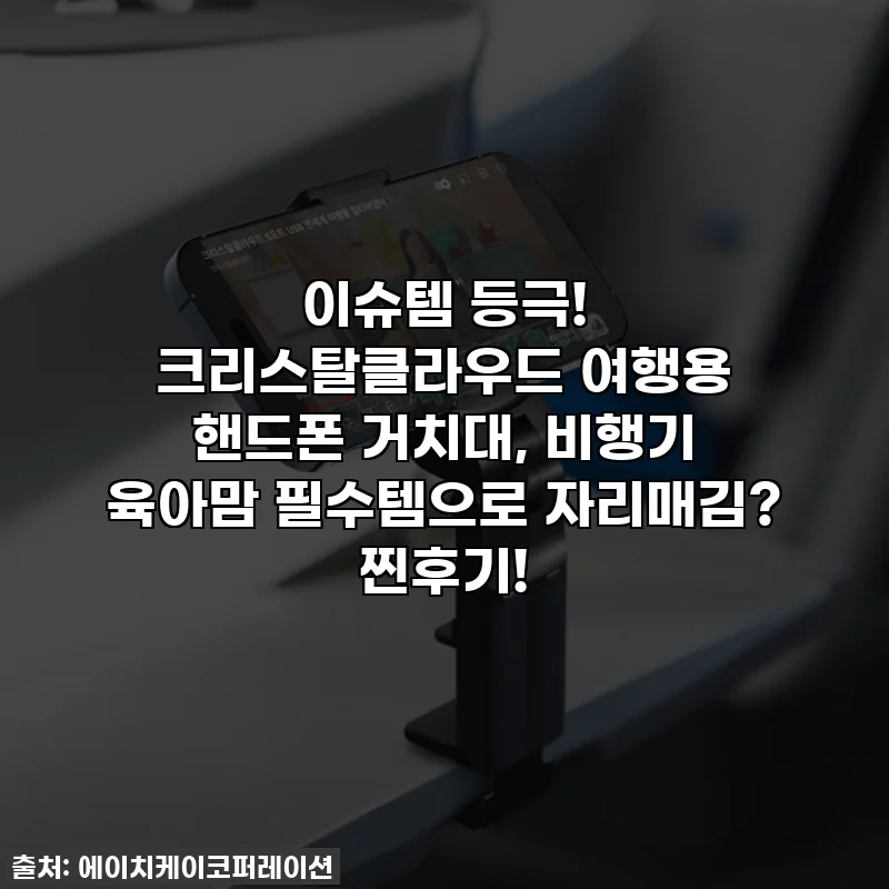 이슈템 등극! 크리스탈클라우드 여행용 핸드폰 거치대, 비행기 육아맘 필수템으로 자리매김? 찐후기!