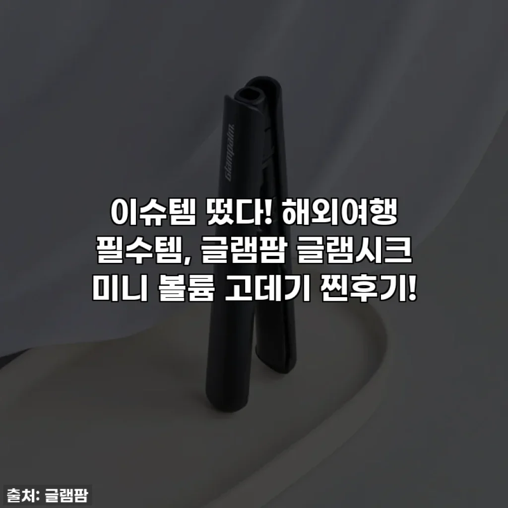이슈템 떴다! 해외여행 필수템, 글램팜 글램시크 미니 볼륨 고데기 찐후기!