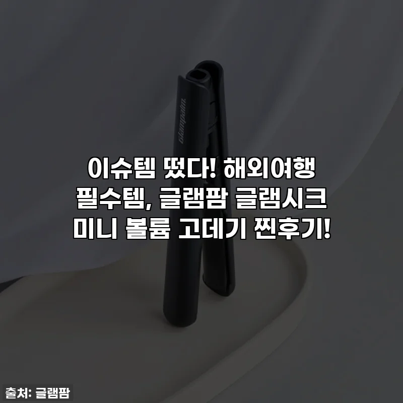 이슈템 떴다! 해외여행 필수템, 글램팜 글램시크 미니 볼륨 고데기 찐후기!