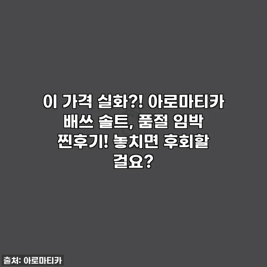 이 가격 실화?! 아로마티카 배쓰 솔트, 품절 임박 찐후기! 놓치면 후회할 걸요?