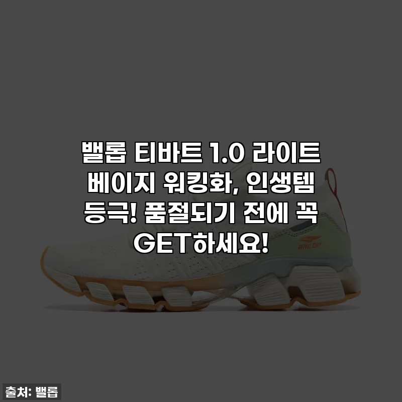 밸롭 티바트 1.0 라이트 베이지 워킹화, 인생템 등극! 품절되기 전에 꼭 GET하세요!