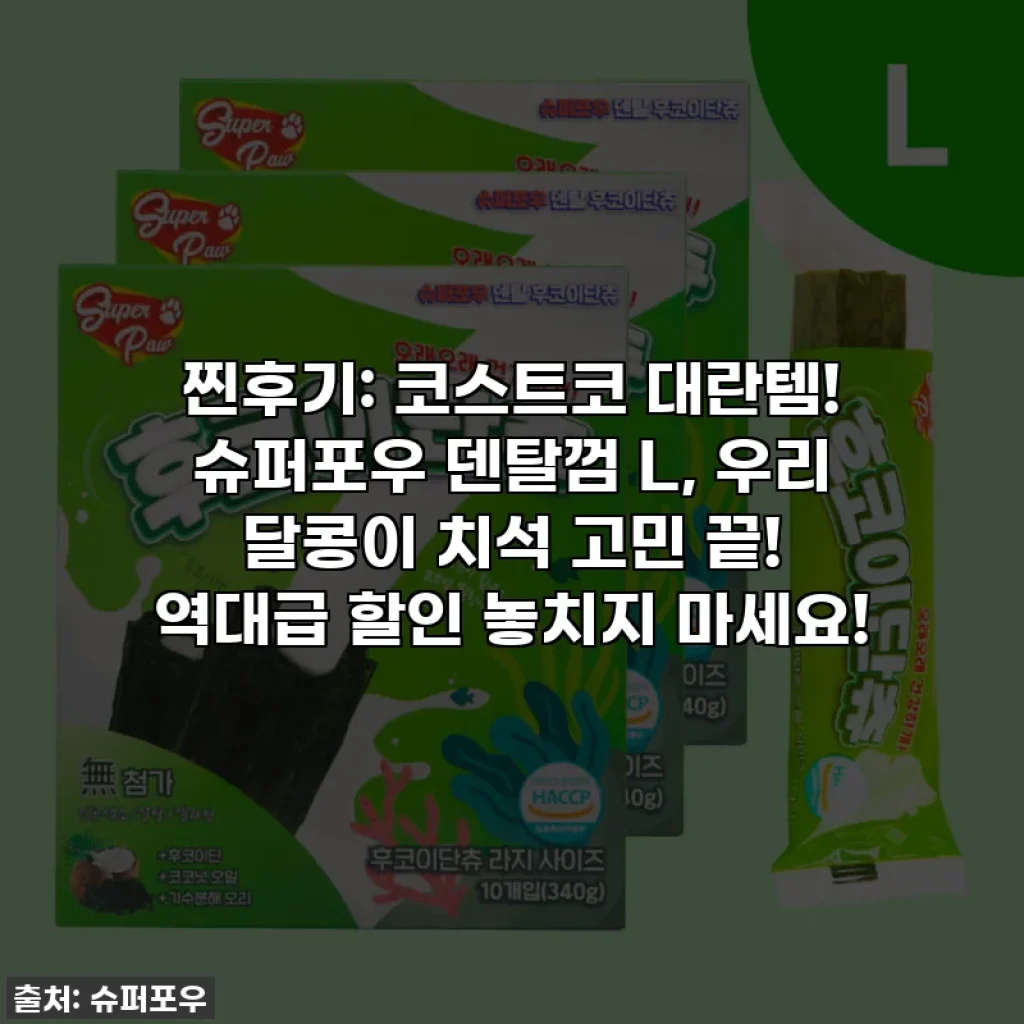 찐후기: 코스트코 대란템! 슈퍼포우 덴탈껌 L, 우리 달콩이 치석 고민 끝! 역대급 할인 놓치지 마세요!