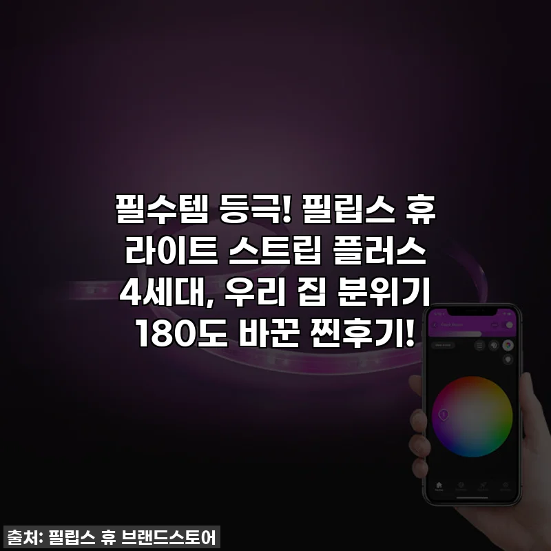 필수템 등극! 필립스 휴 라이트 스트립 플러스 4세대, 우리 집 분위기 180도 바꾼 찐후기!