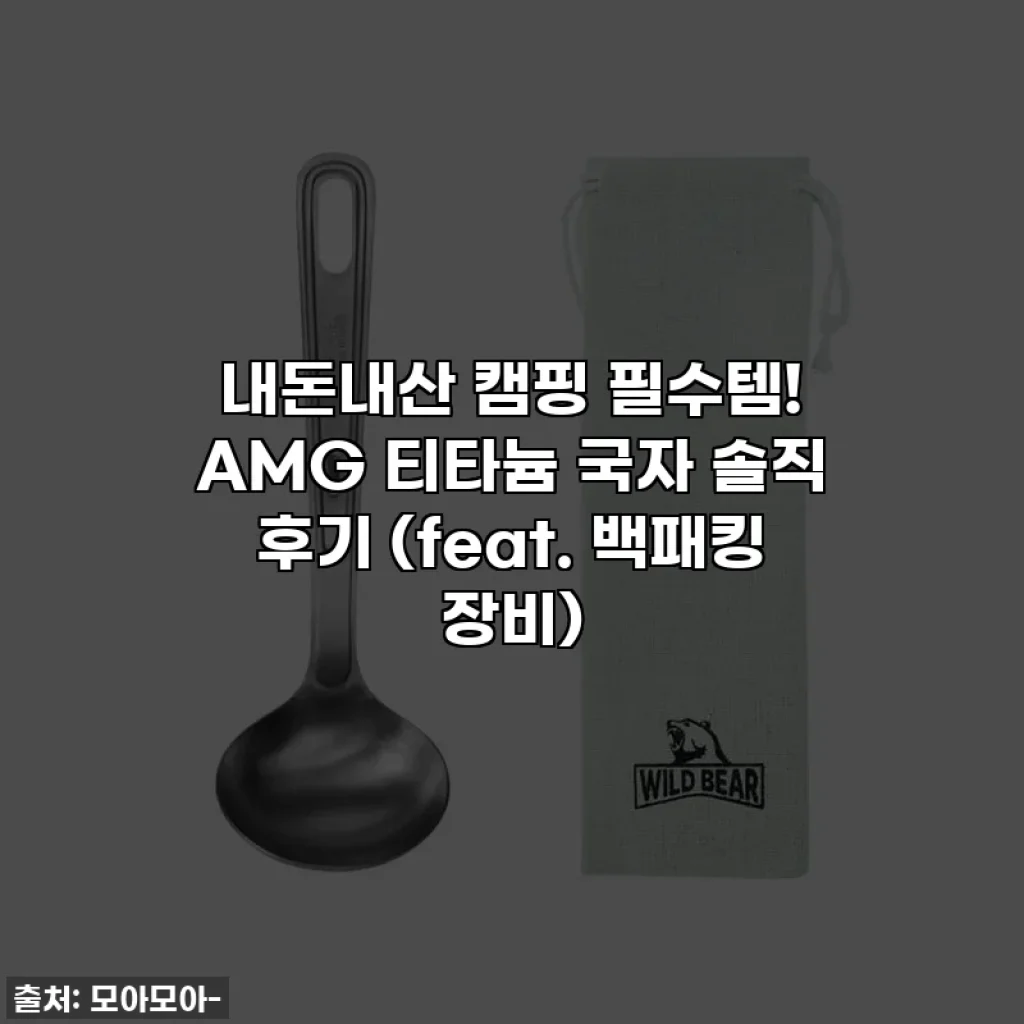 내돈내산 캠핑 필수템! AMG 티타늄 국자 솔직 후기 (feat. 백패킹 장비)