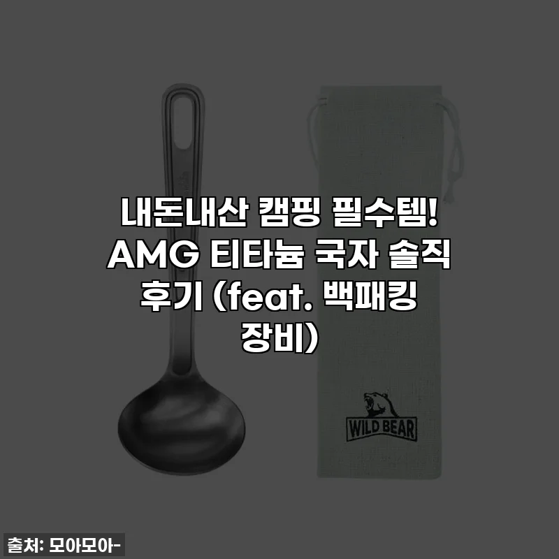 내돈내산 캠핑 필수템! AMG 티타늄 국자 솔직 후기 (feat. 백패킹 장비)