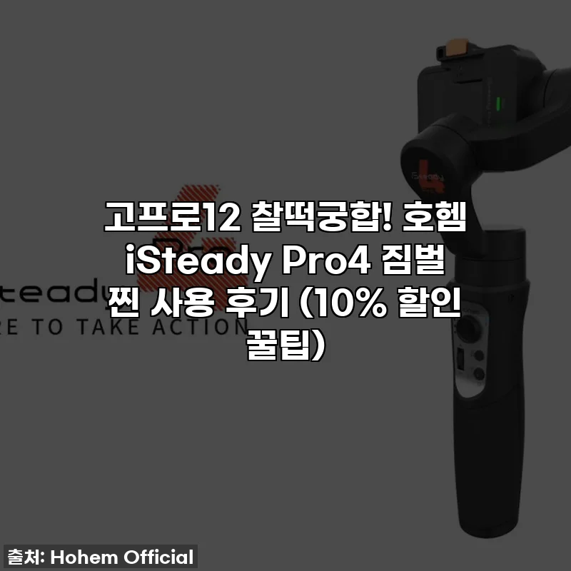 고프로12 찰떡궁합! 호헴 iSteady Pro4 짐벌 찐 사용 후기 (10% 할인 꿀팁)